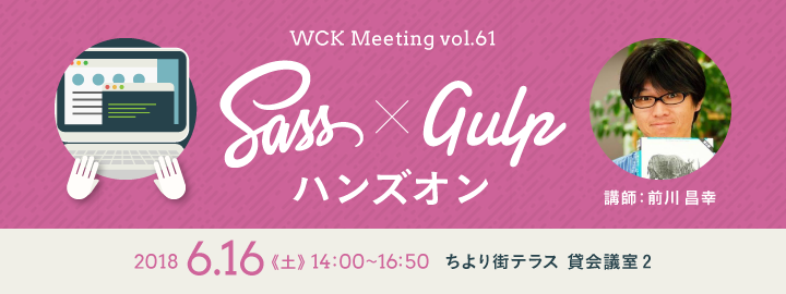 WCK Meeting vol.61「Sass + gulp のハンズオン」講師：前川昌幸 2018.6.16土曜14:00~16:50 ちより街テラス貸会議室2